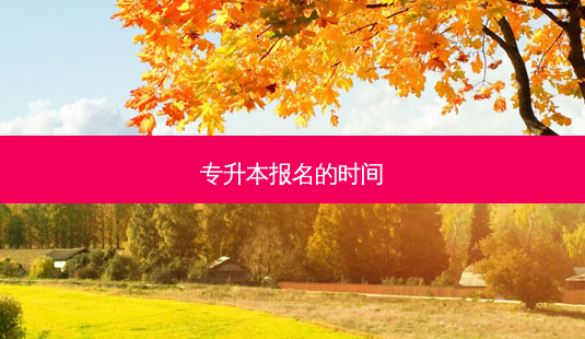 专升本报名的时间-第1张图片-天智网 专升本报名的时间-第1张图片-天智网