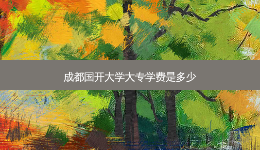 成都国开大学大专学费是多少-第1张图片-天智网 成都国开大学大专学费是多少-第1张图片-天智网