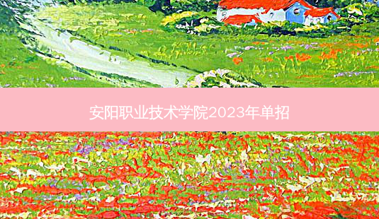 安阳职业技术学院2023年单招-第1张图片-汇成专升本网