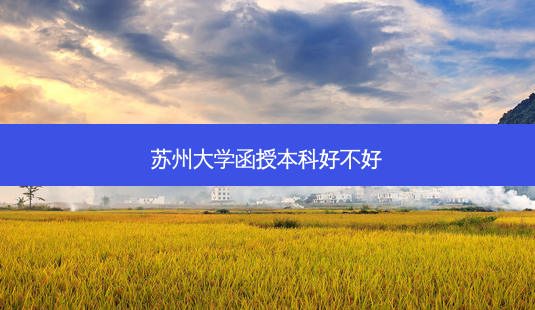 苏州大学函授本科好不好-第1张图片-天智网 苏州大学函授本科好不好-第1张图片-天智网