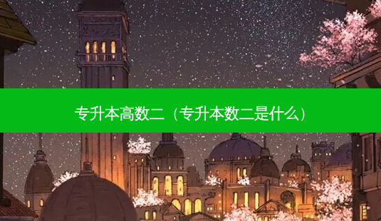 专升本高数二(专升本数二是什么)-第1张图片-天智网 专升本高数二(专升本数二是什么)-第1张图片-天智网