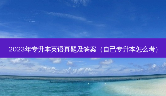 2023年专升本英语真题及答案（自己专升本怎么考）-第1张图片-汇成专升本网