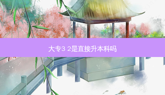 大专3 2是直接升本科吗-第1张图片-天智网 大专3 2是直接升本科吗-第1张图片-天智网
