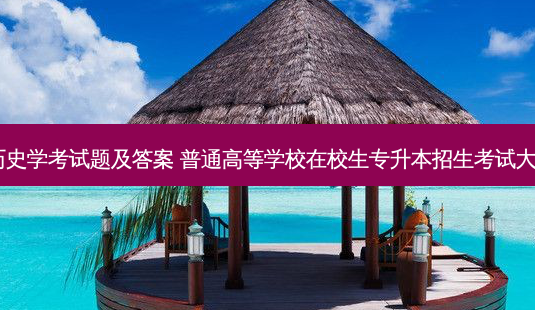 专升本历史学考试题及答案 普通高等学校在校生专升本招生考试大学语文2-第1张图片-天智网 专升本历史学考试题及答案 普通高等学校在校生专升本招生考试大学语文2-第1张图片-天智网