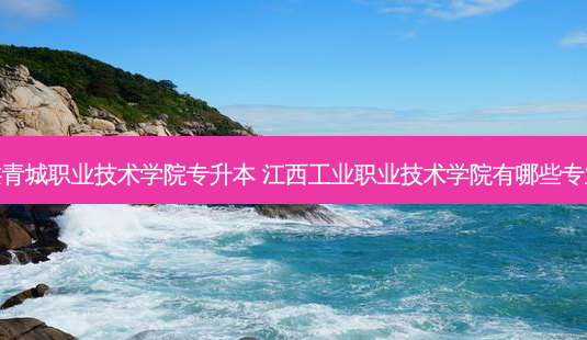 共青城职业技术学院专升本 江西工业职业技术学院有哪些专业-第1张图片-天智网 共青城职业技术学院专升本 江西工业职业技术学院有哪些专业-第1张图片-天智网