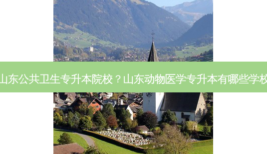 山东公共卫生专升本院校？山东动物医学专升本有哪些学校-第1张图片-汇成专升本网