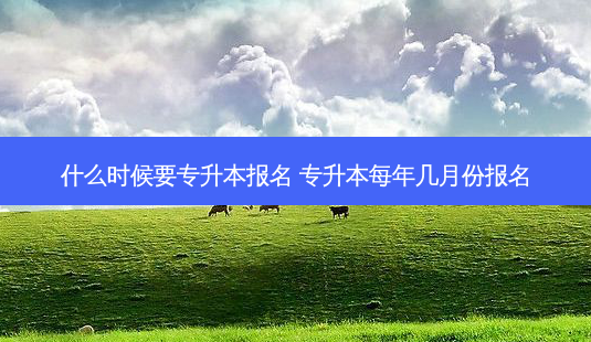 什么时候要专升本报名 专升本每年几月份报名-第1张图片-汇成专升本网