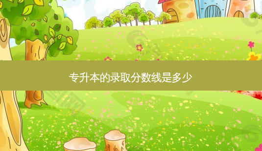 专升本的录取分数线是多少-第1张图片-天智网 专升本的录取分数线是多少-第1张图片-天智网