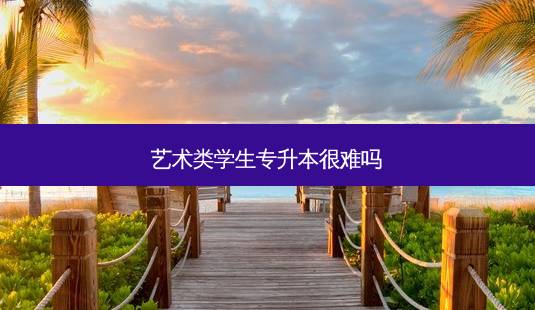 艺术类学生专升本很难吗-第1张图片-天智网 艺术类学生专升本很难吗-第1张图片-天智网