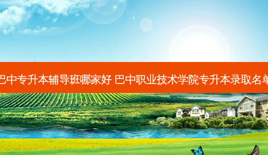 巴中专升本辅导班哪家好 巴中职业技术学院专升本录取名单-第1张图片-天智网 巴中专升本辅导班哪家好 巴中职业技术学院专升本录取名单-第1张图片-天智网