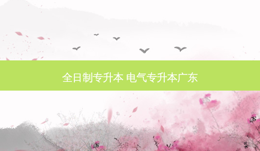 全日制专升本 电气专升本广东-第1张图片-天智网 全日制专升本 电气专升本广东-第1张图片-天智网