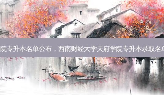 天府学院专升本名单公布,西南财经大学天府学院专升本录取名单2023-第1张图片-天智网 天府学院专升本名单公布,西南财经大学天府学院专升本录取名单2023-第1张图片-天智网