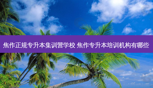 焦作正规专升本集训营学校 焦作专升本培训机构有哪些-第1张图片-天智网 焦作正规专升本集训营学校 焦作专升本培训机构有哪些-第1张图片-天智网