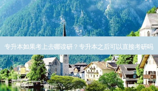 专升本如果考上去哪读研?专升本之后可以直接考研吗-第1张图片-天智网 专升本如果考上去哪读研?专升本之后可以直接考研吗-第1张图片-天智网