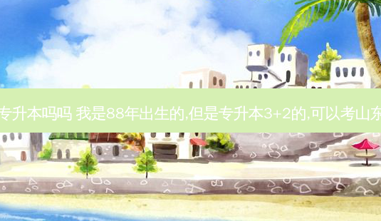 山东选调生有专升本吗吗 我是88年出生的,但是专升本3+2的,可以考山东省的选调生吗-第1张图片-天智网 山东选调生有专升本吗吗 我是88年出生的,但是专升本3+2的,可以考山东省的选调生吗-第1张图片-天智网