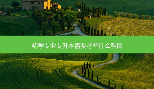 药学专业专升本需要考些什么科目-第1张图片-天智网 药学专业专升本需要考些什么科目-第1张图片-天智网