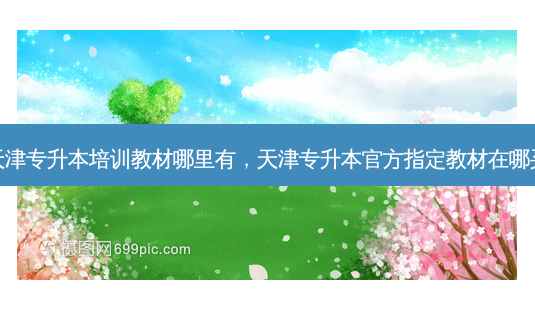 天津专升本培训教材哪里有,天津专升本官方指定教材在哪买-第1张图片-天智网 天津专升本培训教材哪里有,天津专升本官方指定教材在哪买-第1张图片-天智网