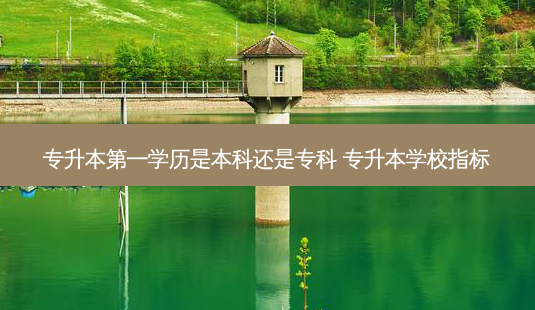 专升本之一学历是本科还是专科 专升本学校指标-第1张图片-天智网 专升本之一学历是本科还是专科 专升本学校指标-第1张图片-天智网