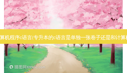 专升本计算机程序c语言(专升本的c语言是单独一张卷子还是和计算机一起考)-第1张图片-天智网 专升本计算机程序c语言(专升本的c语言是单独一张卷子还是和计算机一起考)-第1张图片-天智网