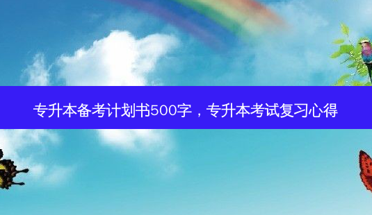 专升本备考计划书500字,专升本考试复习心得-第1张图片-天智网 专升本备考计划书500字,专升本考试复习心得-第1张图片-天智网