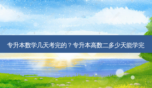 专升本数学几天考完的?专升本高数二多少天能学完-第1张图片-天智网 专升本数学几天考完的?专升本高数二多少天能学完-第1张图片-天智网