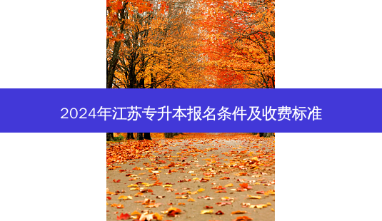 2024年江苏专升本报名条件及收费标准-第1张图片-天智网 2024年江苏专升本报名条件及收费标准-第1张图片-天智网