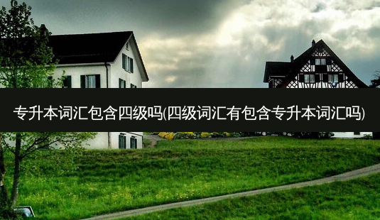 专升本词汇包含四级吗(四级词汇有包含专升本词汇吗)-第1张图片-天智网 专升本词汇包含四级吗(四级词汇有包含专升本词汇吗)-第1张图片-天智网