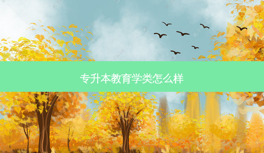 专升本教育学类怎么样-第1张图片-天智网 专升本教育学类怎么样-第1张图片-天智网