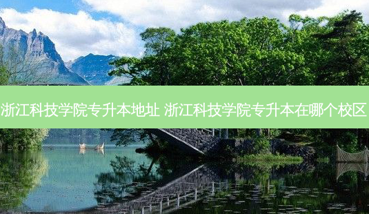 浙江科技学院专升本地址 浙江科技学院专升本在哪个校区-第1张图片-汇成专升本网