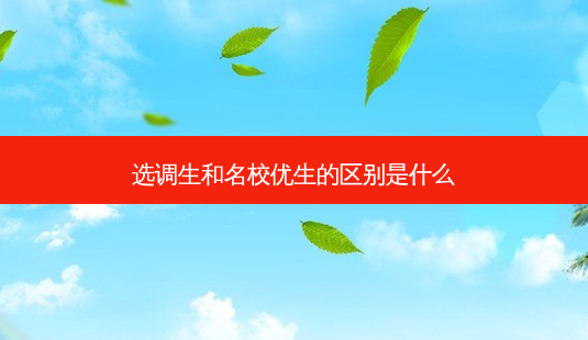 选调生和名校优生的区别是什么-第1张图片-天智网 选调生和名校优生的区别是什么-第1张图片-天智网