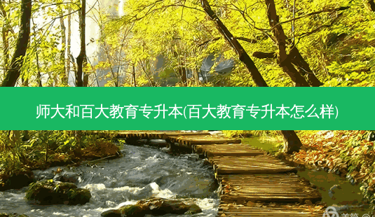 师大和百大教育专升本(百大教育专升本怎么样)-第1张图片-天智网 师大和百大教育专升本(百大教育专升本怎么样)-第1张图片-天智网