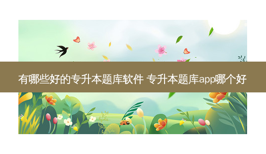 有哪些好的专升本题库软件 专升本题库app哪个好-第1张图片-天智网 有哪些好的专升本题库软件 专升本题库app哪个好-第1张图片-天智网