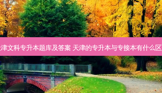 天津文科专升本题库及答案 天津的专升本与专接本有什么区别-第1张图片-天智网 天津文科专升本题库及答案 天津的专升本与专接本有什么区别-第1张图片-天智网