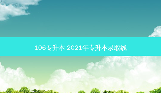 106专升本 2021年专升本录取线-第1张图片-天智网 106专升本 2021年专升本录取线-第1张图片-天智网