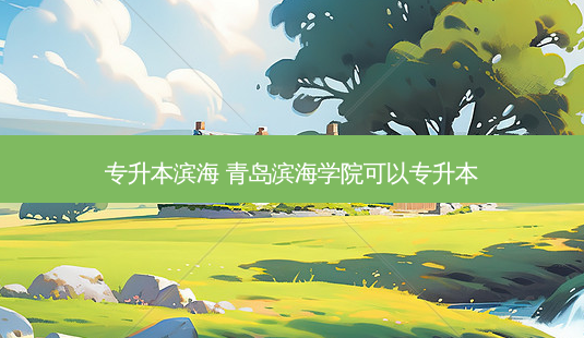 专升本滨海 青岛滨海学院可以专升本-第1张图片-天智网 专升本滨海 青岛滨海学院可以专升本-第1张图片-天智网