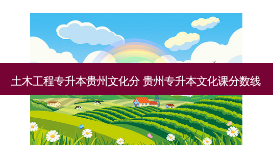 土木工程专升本贵州文化分 贵州专升本文化课分数线-第1张图片-天智网 土木工程专升本贵州文化分 贵州专升本文化课分数线-第1张图片-天智网