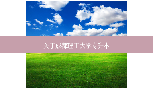 关于成都理工大学专升本-第1张图片-天智网 关于成都理工大学专升本-第1张图片-天智网