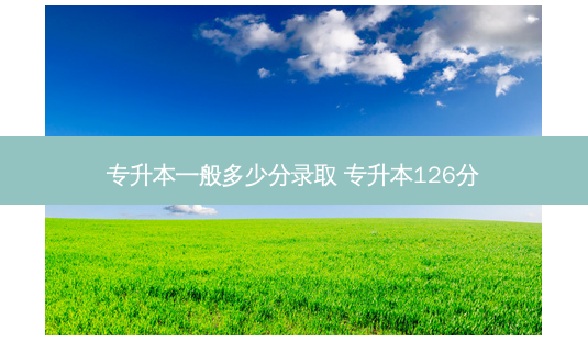 专升本一般多少分录取 专升本126分-第1张图片-天智网 专升本一般多少分录取 专升本126分-第1张图片-天智网