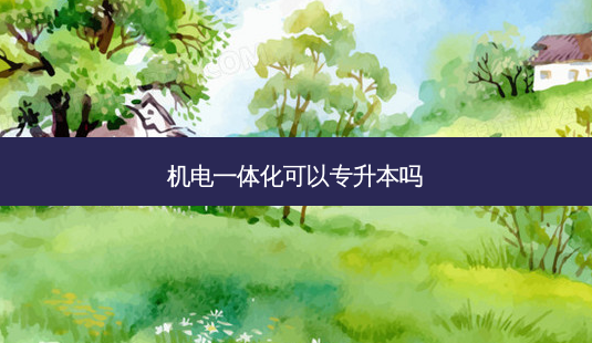 机电一体化可以专升本吗-第1张图片-天智网 机电一体化可以专升本吗-第1张图片-天智网