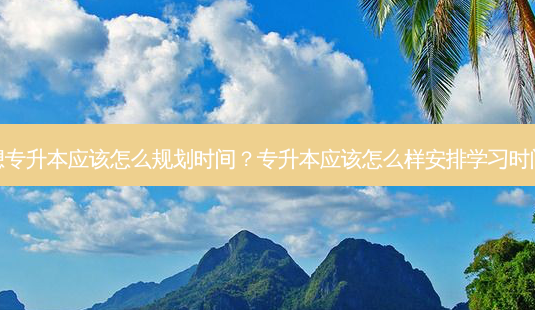 想专升本应该怎么规划时间？专升本应该怎么样安排学习时间-第1张图片-汇成专升本网