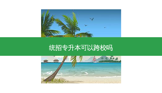 统招专升本可以跨校吗-第1张图片-天智网 统招专升本可以跨校吗-第1张图片-天智网