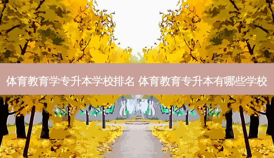 体育教育学专升本学校排名 体育教育专升本有哪些学校-第1张图片-天智网 体育教育学专升本学校排名 体育教育专升本有哪些学校-第1张图片-天智网