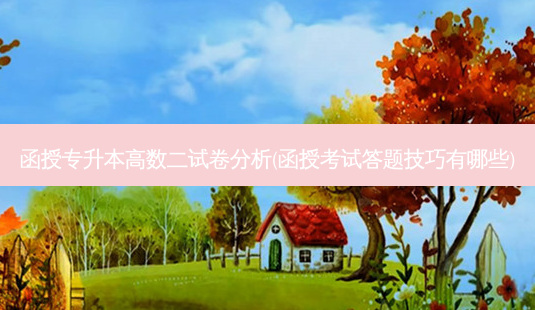 函授专升本高数二试卷分析(函授考试答题技巧有哪些)-第1张图片-天智网 函授专升本高数二试卷分析(函授考试答题技巧有哪些)-第1张图片-天智网