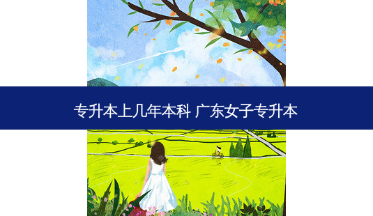 专升本上几年本科 广东女子专升本-第1张图片-天智网 专升本上几年本科 广东女子专升本-第1张图片-天智网