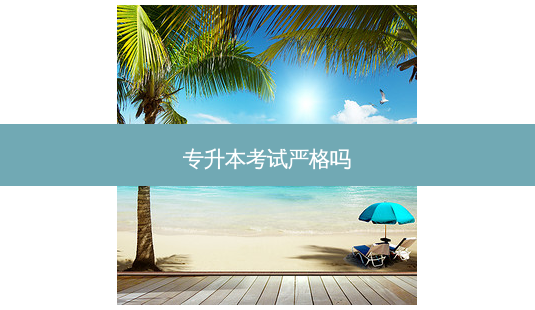 专升本考试严格吗-第1张图片-天智网 专升本考试严格吗-第1张图片-天智网