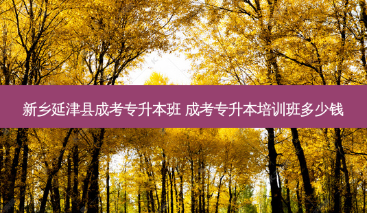 新乡延津县成考专升本班 成考专升本培训班多少钱-第1张图片-天智网 新乡延津县成考专升本班 成考专升本培训班多少钱-第1张图片-天智网