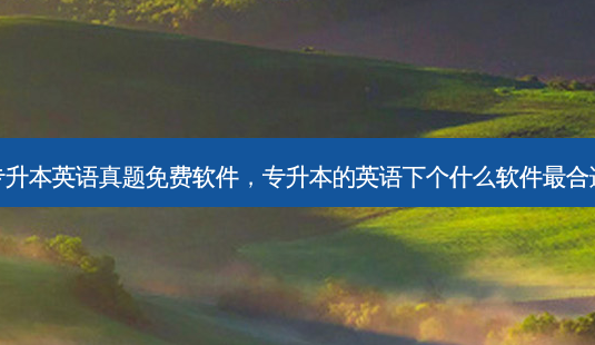 专升本英语真题免费软件,专升本的英语下个什么软件 *** 合适-第1张图片-天智网 专升本英语真题免费软件,专升本的英语下个什么软件 *** 合适-第1张图片-天智网