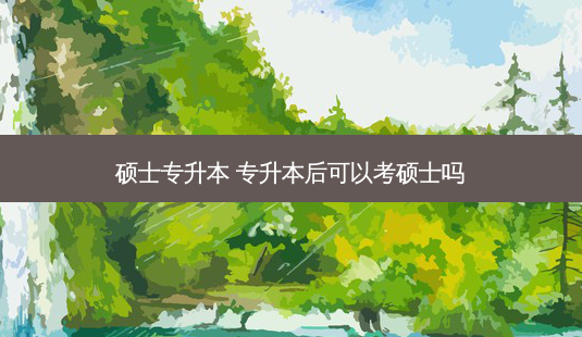 硕士专升本 专升本后可以考硕士吗-第1张图片-天智网 硕士专升本 专升本后可以考硕士吗-第1张图片-天智网