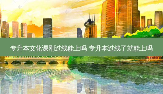 专升本文化课刚过线能上吗 专升本过线了就能上吗-第1张图片-天智网 专升本文化课刚过线能上吗 专升本过线了就能上吗-第1张图片-天智网