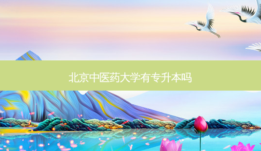 北京中医药大学有专升本吗-第1张图片-天智网 北京中医药大学有专升本吗-第1张图片-天智网
